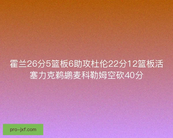 霍兰26分5篮板6助攻杜伦22分12篮板活塞力克鹈鹕麦科勒姆空砍40分