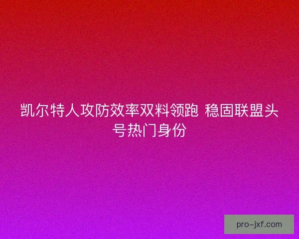 凯尔特人攻防效率双料领跑 稳固联盟头号热门身份